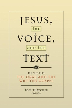 Jesus, the Voice, and the Text: Beyond The Oral and the Written Gospels by Tom Thatcher 9781932792607