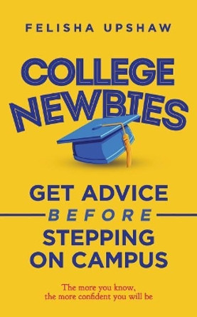 College Newbies: Get Advice Before Stepping On Campus by Felisha Upshaw 9780692693889