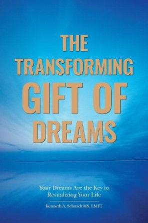 The Transforming Gift of Dreams: Your Dreams Are the Key to Revitalizing Your Life by Lmft Kenneth a Schmidt MS 9780692703052