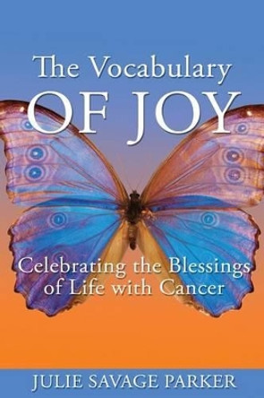 The Vocabulary of Joy: Celebrating the Blessings of Life with Cancer by Julie Savage Parker 9780692788578