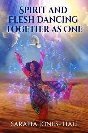 Spirit and Flesh Dancing Together as One by Sarafia Hall 9780692729243