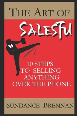 The Art of SalesFu: 10 Steps to Selling Anything Over the Phone by Sundance Brennan 9780692789995