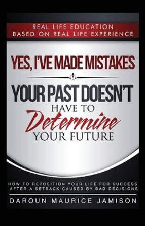 Yes I've made MISTAKES: Your Past Doesn't Have to Determine Your Future by Daroun Maurice Jamison 9780692613290