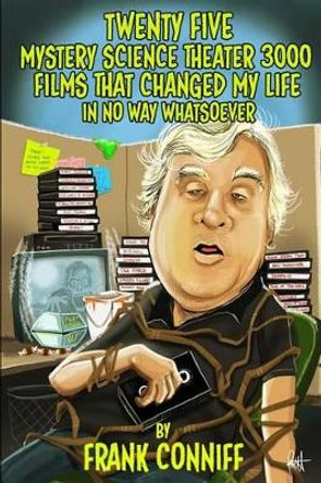 Twenty Five Mystery Science Theater 3000 Films That Changed My Life In No Way Whatsoever by Frank Conniff 9780692751978