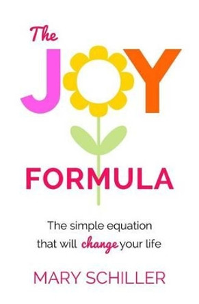 The Joy Formula: The Simple Equation That Will Change Your Life by Mary Schiller 9780692651490