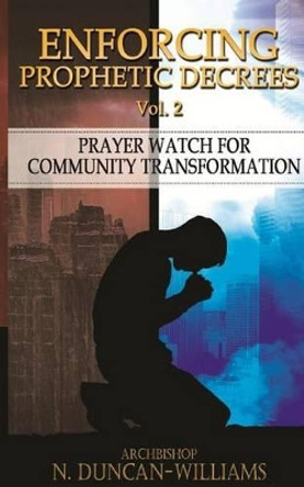 Enforcing Prophetic Decrees Volume 2: Prayer Watch for Community Transformation by Archbishop Nicholas Duncan-Williams 9780692770344