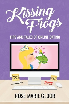 Kissing Frogs: Tips and Tales of Online Dating by Rose Marie Gloor 9780692772133