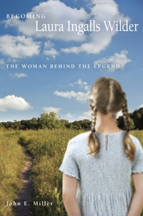 Becoming Laura Ingalls Wilder: The Woman Behind the Legend by John E. Miller 9780826216489