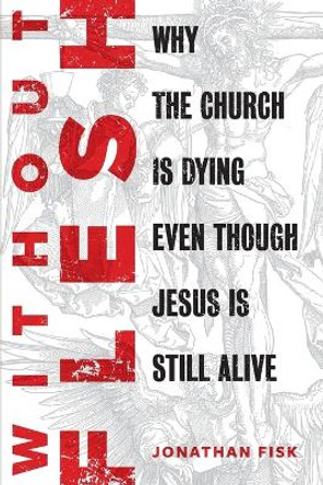 Without Flesh: Why the Church Is Dying Even Though Jesus Is Still Alive by Jonathan Fisk 9780758666444