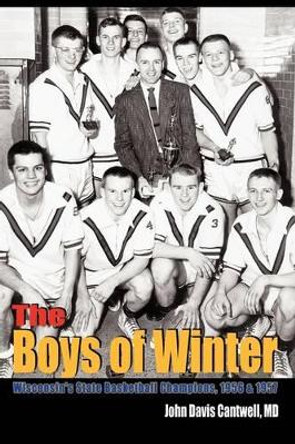 The Boys of Winter: Wisconsin's State Basketball Champions, 1956 & 1957 by MD Cantwell 9780759692497