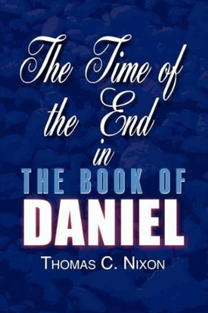 The Time of the End in the Book of Daniel by Thomas C. Nixon 9780759693265