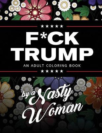 F*ck Trump: An Adult Coloring Book by Nasty Woman 9780692841853