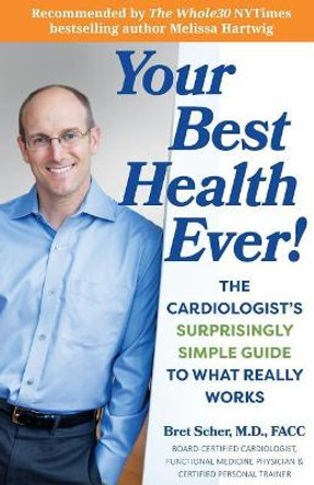 Your Best Health Ever!: The Cardiologist's Surprisingly Simple Guide to What Really Works by Bret Scher M D 9780692852811