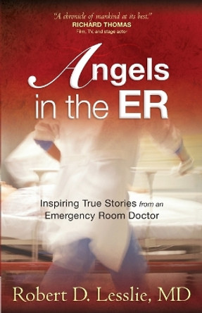 Angels in the ER: Inspiring True Stories from an Emergency Room Doctor by Robert D. Lesslie 9780736923156