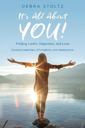 It's All About YOU!: Finding Health, Happiness, and Love by Debra Stoltz 9780692863640