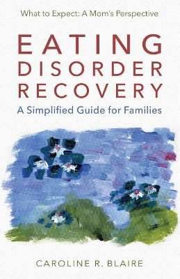 Eating Disorder Recovery: A Simplified Guide for Families by Caroline R Blaire 9780692868096