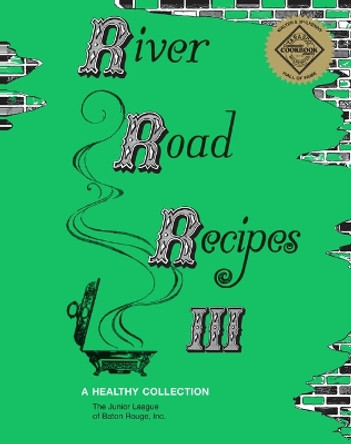 River Road Recipes III: A Healthy Collection by Inc The Junior League of Baton Rouge, Inc 9780692877548