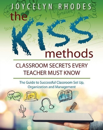The Kiss Methods: Classroom Secrets Every Teacher Must Know by Joycelyn Rhodes 9780692906590