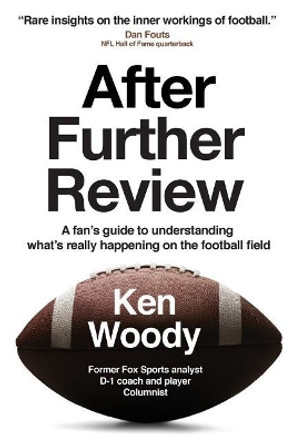 After Further Review: A Fan's Guide to Understanding What's Really Happening on the Football Field by Ken a Woody 9780692915370