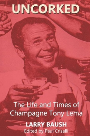 Uncorked: The Life and Times of Champagne Tony Lema by Larry Baush 9780692931042