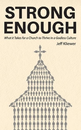 Strong Enough: What it Takes for a Church to Thrive in a Godless Culture by Jeff Kliewer 9780692940495