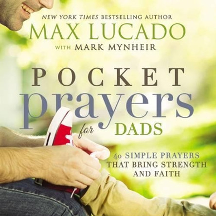 Pocket Prayers for Dads: 40 Simple Prayers That Bring Strength and Faith by Max Lucado 9780718077358