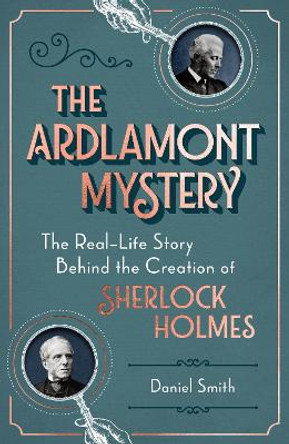 The Ardlamont Mystery: The Real-Life Story Behind the Creation of Sherlock Holmes by Daniel Smith 9781782438458