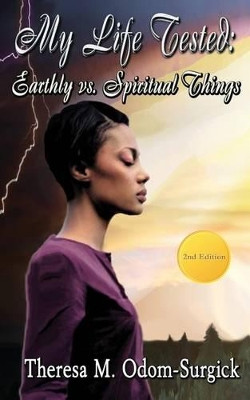 My Life Tested: Earthly vs. Spiritual Things by Theresa M Odom-Surgick 9780692284988