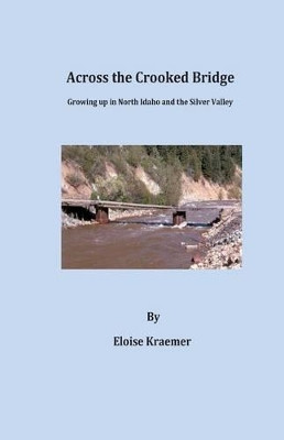 Across the Crooked Bridge: A Narrative on life in the Silver Valley, Idaho during the 1950's through the 1970's by Eloise Kraemer 9780692417812