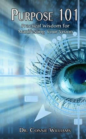 Purpose 101: Practical Wisdom for Manifesting Your Vision by Connie Williams 9780692290385