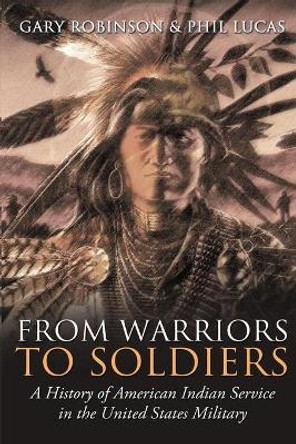 From Warriors to Soldiers: A History of American Indian Service in the U.S. Military by Gary Robinson 9780692951514