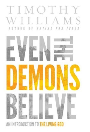 Even the Demons Believe: An Introduction to the Living God by Williams Timothy 9780692951781