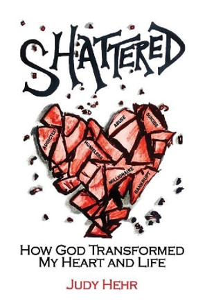 Shattered: How God Transformed My Heart and Life by Judy Hehr 9780692962312