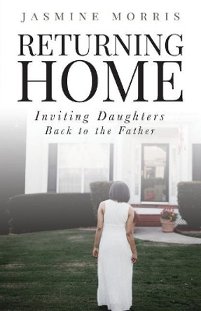 Returning Home: Inviting daughters back to the Father by Jasmine Morris 9780692963449