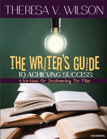 The Writer's Guide to Achieving Success: A Workbook for Implementing the Plan, 2nd Edition by Theresa V Wilson 9780692983775