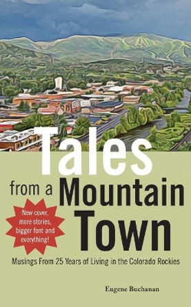 Tales from a Mountain Town: Musings from 25 years of living in the Colorado Rockies by Eugene Buchanan 9780692992128