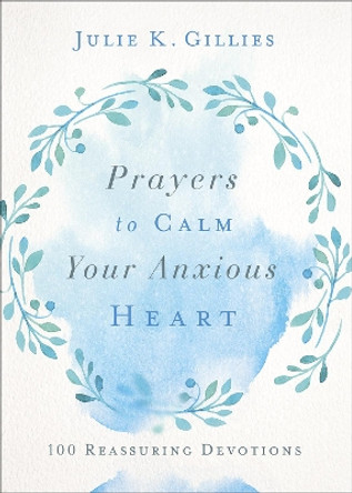 Prayers to Calm Your Anxious Heart: 100 Reassuring Devotions by Julie Gillies 9780736977920