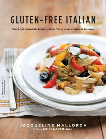 Gluten-Free Italian: Over 150 Irresistible Recipes without Wheat--from Crostini to Tiramisu by Jacqueline Mallorca 9780738213613