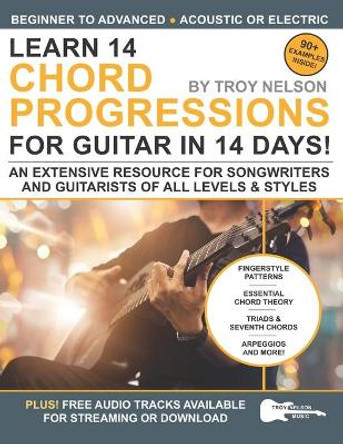 Learn 14 Chord Progressions for Guitar in 14 Days: Extensive Resource for Songwriters and Guitarists of All Levels by Troy Nelson 9781797588605