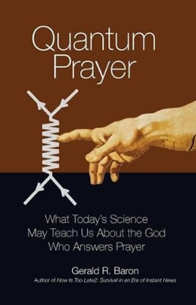 Quantum Prayer: What Today's Science May Teach Us About the God Who Answers Prayer by Gerald R Baron 9780692280638