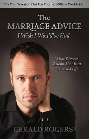 Marriage Advice I Wish I Would've Had: What Divorce Taught Me about Love and Life by Gerald Rogers 9780692331194