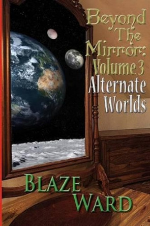 Beyond the Mirror: Volume 3 Alternate Worlds by Blaze Ward 9780692335833