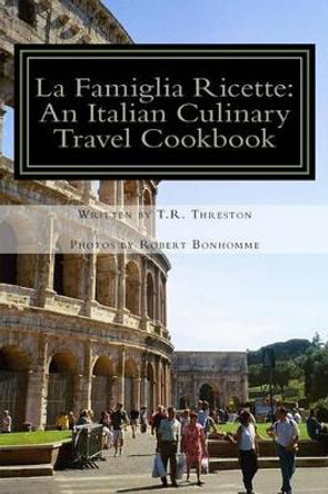 La Famiglia Ricette: An Italian Culinary Travel Cookbook by Robert Bonhomme 9780692306673