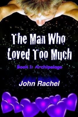 The Man Who Loved Too Much - Book 1: Archipelago by John Rachel 9780692310052
