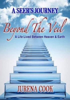 Beyond the Veil: A Seer's Journey: A Life Lived Between Heaven and Earth by Jurena Cook 9780692419922
