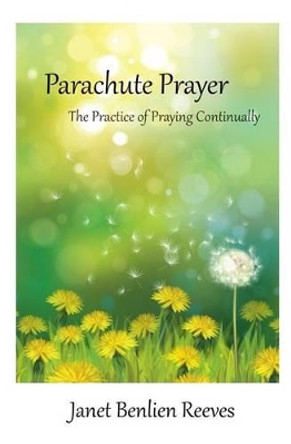 Parachute Prayer: The Practice of Praying Continually by Janet Benlien Reeves 9780692326435