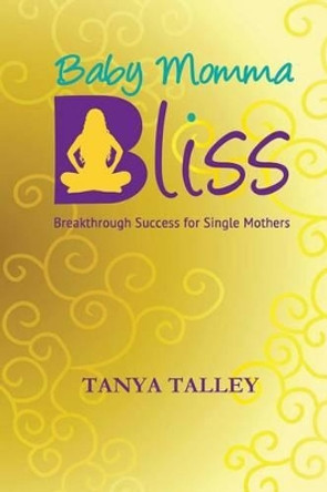 Baby Momma Bliss: Breakthrough Success for Single Mothers by Tanya Talley 9780692344293