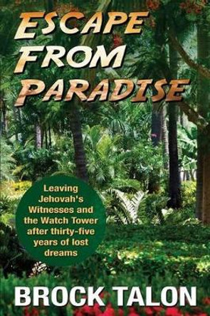 Escape from Paradise: Leaving Jehovah's Witnesses and the Watch Tower after thirty-five years of lost dreams by Brock Talon 9780692356722