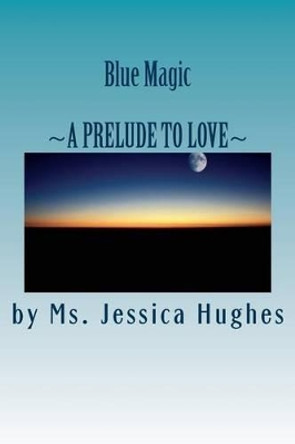 Blue Magic: A Prelude To Love by Jessica Hughes 9780692359808