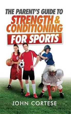 The Parents Guide to Strength And Conditioning For Sports by John Cortese 9780692361887